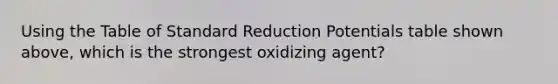 Using the Table of Standard Reduction Potentials table shown above, which is the strongest oxidizing agent?