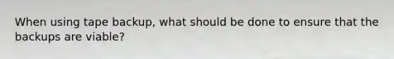 When using tape backup, what should be done to ensure that the backups are viable?