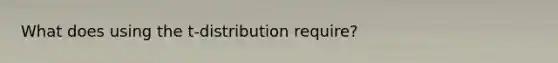 What does using the t-distribution require?