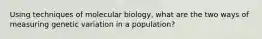 Using techniques of molecular biology, what are the two ways of measuring genetic variation in a population?