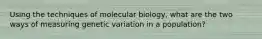 Using the techniques of molecular biology, what are the two ways of measuring genetic variation in a population?