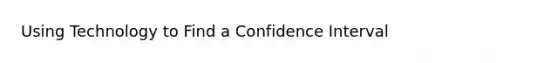 Using Technology to Find a Confidence Interval