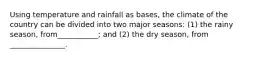 Using temperature and rainfall as bases, the climate of the country can be divided into two major seasons: (1) the rainy season, from___________; and (2) the dry season, from _______________.