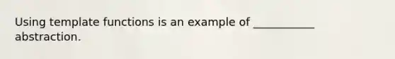 Using template functions is an example of ___________ abstraction.