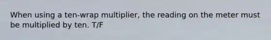 When using a ten-wrap multiplier, the reading on the meter must be multiplied by ten. T/F