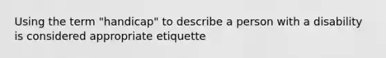 Using the term "handicap" to describe a person with a disability is considered appropriate etiquette