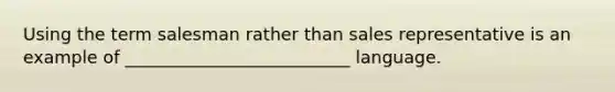 Using the term salesman rather than sales representative is an example of __________________________ language.