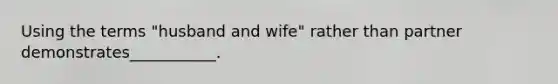 Using the terms "husband and wife" rather than partner demonstrates___________.