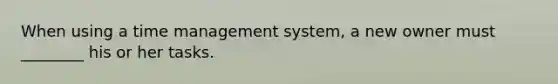 When using a time management system, a new owner must ________ his or her tasks.