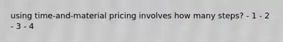 using time-and-material pricing involves how many steps? - 1 - 2 - 3 - 4