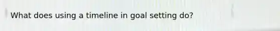 What does using a timeline in goal setting do?