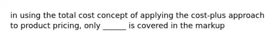 in using the total cost concept of applying the cost-plus approach to product pricing, only ______ is covered in the markup