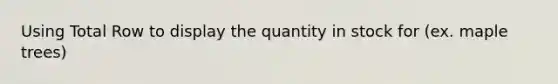 Using Total Row to display the quantity in stock for (ex. maple trees)