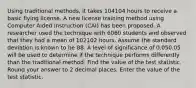 Using traditional methods, it takes 104104 hours to receive a basic flying license. A new license training method using Computer Aided Instruction (CAI) has been proposed. A researcher used the technique with 6060 students and observed that they had a mean of 102102 hours. Assume the standard deviation is known to be 88. A level of significance of 0.050.05 will be used to determine if the technique performs differently than the traditional method. Find the value of the test statistic. Round your answer to 2 decimal places. Enter the value of the test statistic.