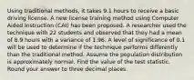 Using traditional methods, it takes 9.1 hours to receive a basic driving license. A new license training method using Computer Aided Instruction (CAI) has been proposed. A researcher used the technique with 22 students and observed that they had a mean of 8.9 hours with a variance of 1.96. A level of significance of 0.1 will be used to determine if the technique performs differently than the traditional method. Assume the population distribution is approximately normal. Find the value of the test statistic. Round your answer to three decimal places.