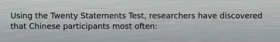 Using the Twenty Statements Test, researchers have discovered that Chinese participants most often: