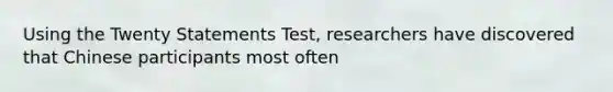 Using the Twenty Statements Test, researchers have discovered that Chinese participants most often