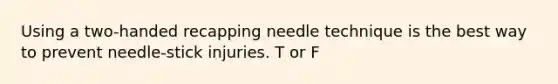 Using a two-handed recapping needle technique is the best way to prevent needle-stick injuries. T or F