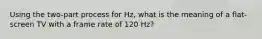 Using the two-part process for Hz, what is the meaning of a flat-screen TV with a frame rate of 120 Hz?