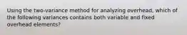 Using the two-variance method for analyzing overhead, which of the following variances contains both variable and fixed overhead elements?