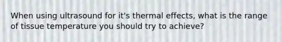 When using ultrasound for it's thermal effects, what is the range of tissue temperature you should try to achieve?