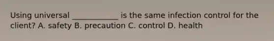 Using universal ____________ is the same infection control for the client? A. safety B. precaution C. control D. health