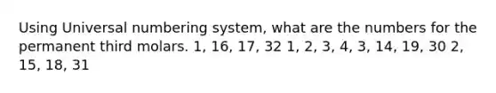 Using Universal numbering system, what are the numbers for the permanent third molars. 1, 16, 17, 32 1, 2, 3, 4, 3, 14, 19, 30 2, 15, 18, 31