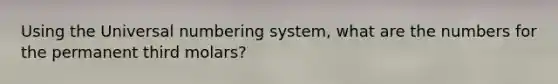 Using the Universal numbering system, what are the numbers for the permanent third molars?