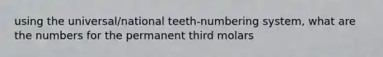 using the universal/national teeth-numbering system, what are the numbers for the permanent third molars