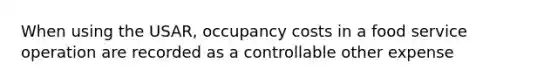 When using the USAR, occupancy costs in a food service operation are recorded as a controllable other expense