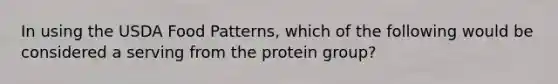 In using the USDA Food Patterns, which of the following would be considered a serving from the protein group?