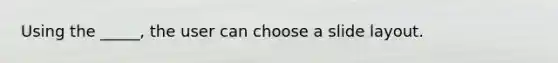 Using the _____, the user can choose a slide layout.