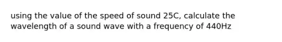 using the value of the speed of sound 25C, calculate the wavelength of a sound wave with a frequency of 440Hz