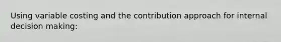 Using variable costing and the contribution approach for internal decision making: