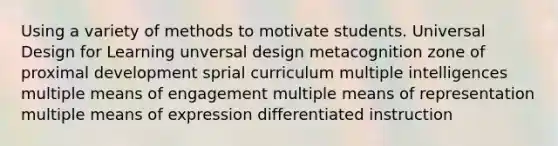 Using a variety of methods to motivate students. Universal Design for Learning unversal design metacognition zone of proximal development sprial curriculum multiple intelligences multiple means of engagement multiple means of representation multiple means of expression differentiated instruction