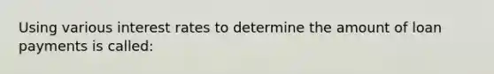 Using various interest rates to determine the amount of loan payments is called: