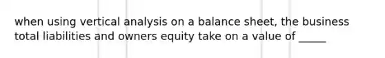 when using vertical analysis on a balance sheet, the business total liabilities and owners equity take on a value of _____