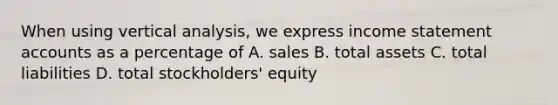 When using vertical analysis, we express income statement accounts as a percentage of A. sales B. total assets C. total liabilities D. total stockholders' equity