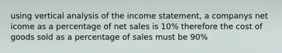 using vertical analysis of the income statement, a companys net icome as a percentage of net sales is 10% therefore the cost of goods sold as a percentage of sales must be 90%