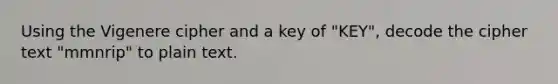 Using the Vigenere cipher and a key of "KEY", decode the cipher text "mmnrip" to plain text.