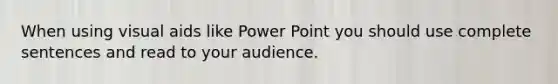 When using visual aids like Power Point you should use complete sentences and read to your audience.