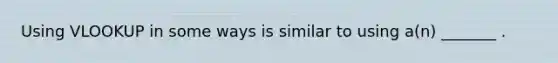 Using VLOOKUP in some ways is similar to using a(n) _______ .