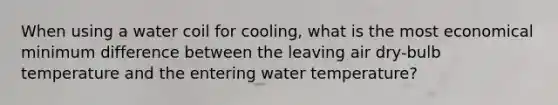 When using a water coil for cooling, what is the most economical minimum difference between the leaving air dry-bulb temperature and the entering water temperature?