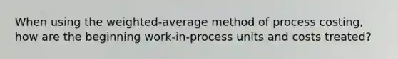 When using the weighted-average method of process costing, how are the beginning work-in-process units and costs treated?