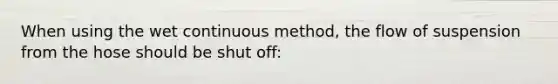 When using the wet continuous method, the flow of suspension from the hose should be shut off: