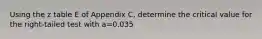 Using the z table E of Appendix C, determine the critical value for the right-tailed test with a=0.035