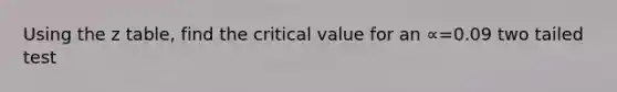 Using the z table, find the critical value for an ∝=0.09 two tailed test