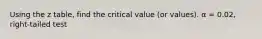 Using the z table, find the critical value (or values). α = 0.02, right-tailed test