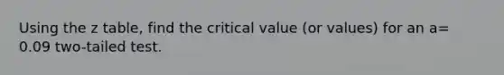 Using the z table, find the critical value (or values) for an a= 0.09 two-tailed test.