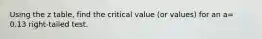 Using the z table, find the critical value (or values) for an a= 0.13 right-tailed test.